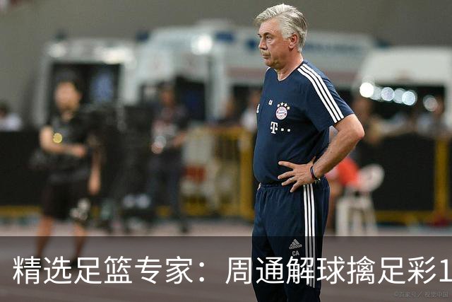 精选足篮专家：周通解球擒足彩113万 云飞红11连红